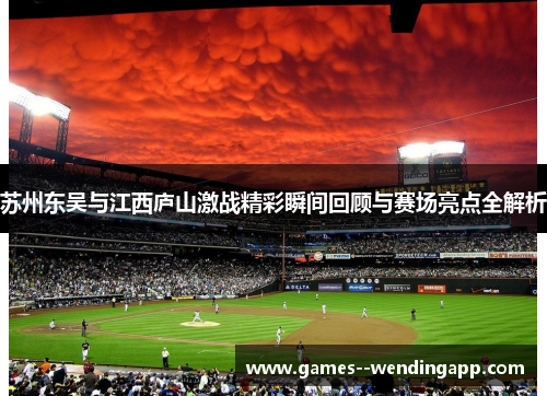 苏州东吴与江西庐山激战精彩瞬间回顾与赛场亮点全解析 苏州东吴与江西庐山激战精彩瞬间回顾与赛场亮点全解析