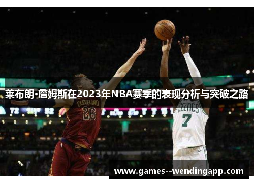 莱布朗·詹姆斯在2023年NBA赛季的表现分析与突破之路 莱布朗·詹姆斯在2023年NBA赛季的表现分析与突破之路