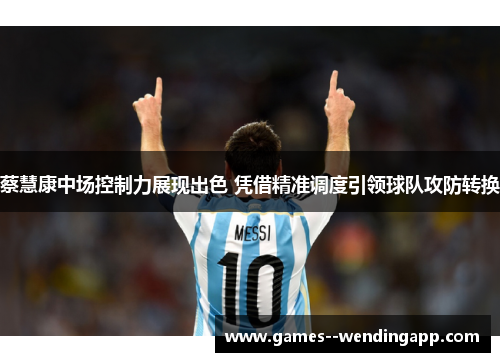 蔡慧康中场控制力展现出色 凭借精准调度引领球队攻防转换 蔡慧康中场控制力展现出色 凭借精准调度引领球队攻防转换