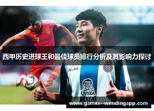 西甲历史进球王和最佳球员排行分析及其影响力探讨