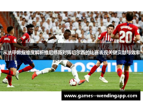 从法甲数据维度解析维尼修斯对阵切尔西的比赛表现关键贡献与效率 从法甲数据维度解析维尼修斯对阵切尔西的比赛表现关键贡献与效率