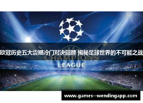 欧冠历史五大震撼冷门对决回顾 揭秘足球世界的不可能之战