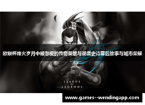 欧联杯烽火岁月中被忽视的传奇英雄与逆袭史诗幕后故事与城市荣耀 欧联杯烽火岁月中被忽视的传奇英雄与逆袭史诗幕后故事与城市荣耀