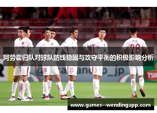 阿劳霍归队对球队防线稳固与攻守平衡的积极影响分析 阿劳霍归队对球队防线稳固与攻守平衡的积极影响分析