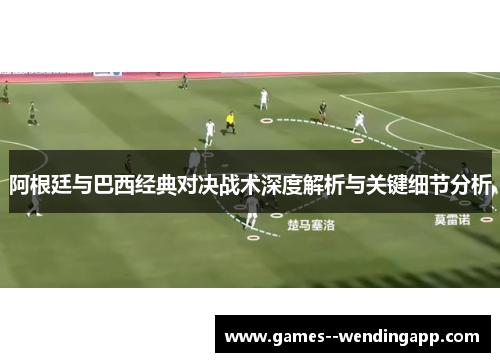 阿根廷与巴西经典对决战术深度解析与关键细节分析 阿根廷与巴西经典对决战术深度解析与关键细节分析