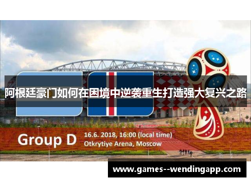 阿根廷豪门如何在困境中逆袭重生打造强大复兴之路