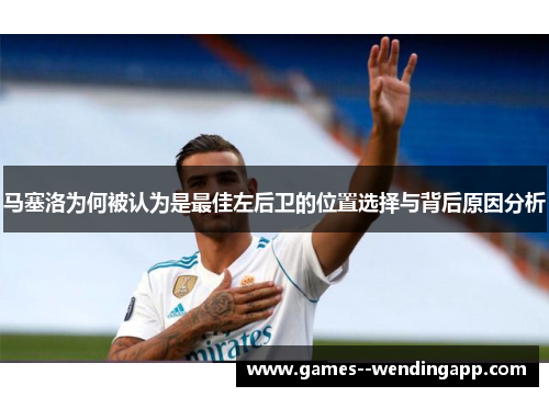 马塞洛为何被认为是最佳左后卫的位置选择与背后原因分析