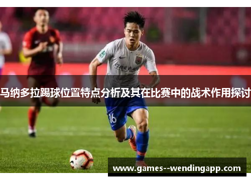 马纳多拉踢球位置特点分析及其在比赛中的战术作用探讨