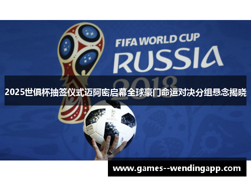 2025世俱杯抽签仪式迈阿密启幕全球豪门命运对决分组悬念揭晓