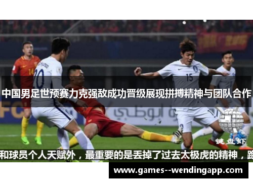 中国男足世预赛力克强敌成功晋级展现拼搏精神与团队合作