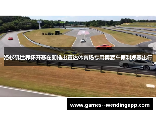 洛杉矶世界杯开赛在即推出直达体育场专用摆渡车便利观赛出行