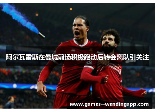 阿尔瓦雷斯在曼城前场积极跑动后转会离队引关注