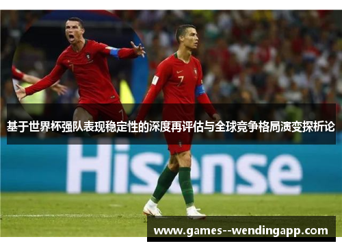 基于世界杯强队表现稳定性的深度再评估与全球竞争格局演变探析论