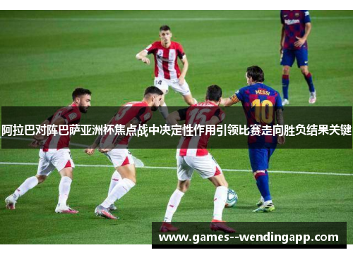 阿拉巴对阵巴萨亚洲杯焦点战中决定性作用引领比赛走向胜负结果关键 阿拉巴对阵巴萨亚洲杯焦点战中决定性作用引领比赛走向胜负结果关键