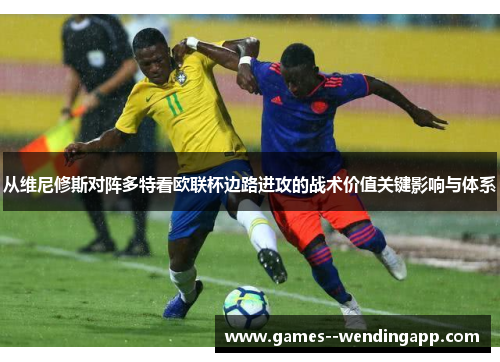 从维尼修斯对阵多特看欧联杯边路进攻的战术价值关键影响与体系 从维尼修斯对阵多特看欧联杯边路进攻的战术价值关键影响与体系