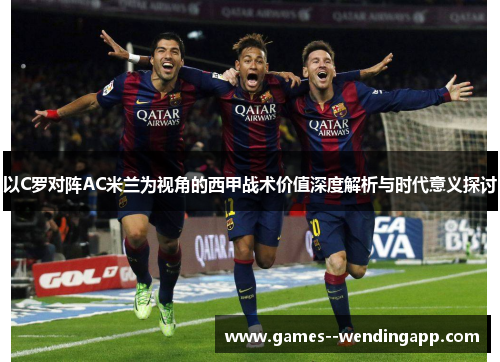 以C罗对阵AC米兰为视角的西甲战术价值深度解析与时代意义探讨 以C罗对阵AC米兰为视角的西甲战术价值深度解析与时代意义探讨