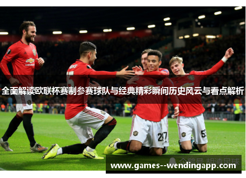 全面解读欧联杯赛制参赛球队与经典精彩瞬间历史风云与看点解析 全面解读欧联杯赛制参赛球队与经典精彩瞬间历史风云与看点解析