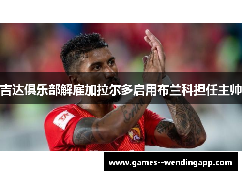 吉达俱乐部解雇加拉尔多启用布兰科担任主帅