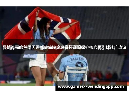 曼城锋霸哈兰德因臀部酸痛缺席联赛杯谨慎保护核心再引球迷广热议 曼城锋霸哈兰德因臀部酸痛缺席联赛杯谨慎保护核心再引球迷广热议