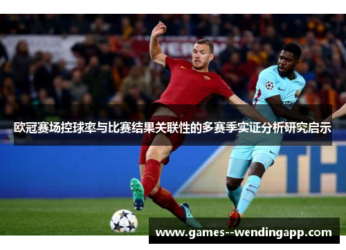 欧冠赛场控球率与比赛结果关联性的多赛季实证分析研究启示