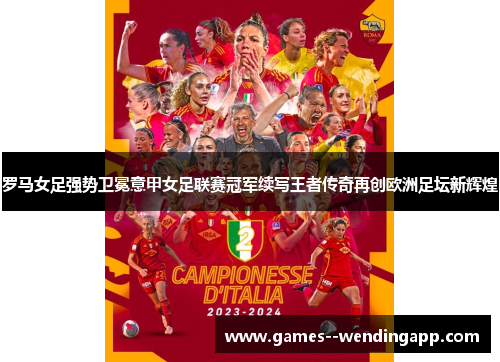 罗马女足强势卫冕意甲女足联赛冠军续写王者传奇再创欧洲足坛新辉煌 罗马女足强势卫冕意甲女足联赛冠军续写王者传奇再创欧洲足坛新辉煌